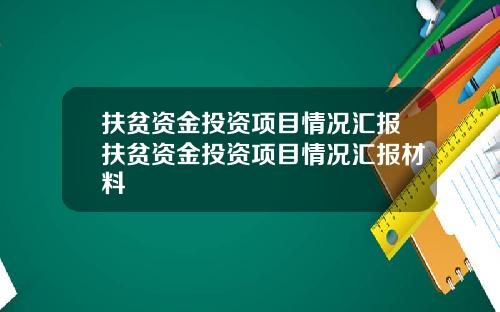 扶贫资金投资项目情况汇报扶贫资金投资项目情况汇报材料