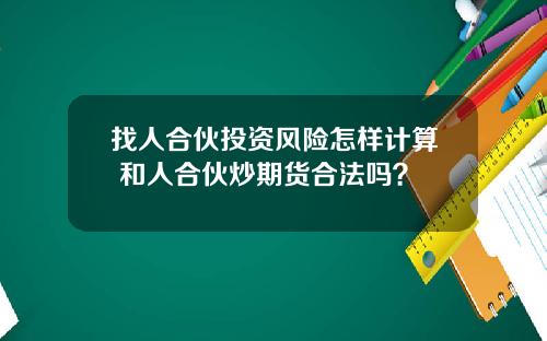 找人合伙投资风险怎样计算 和人合伙炒期货合法吗？