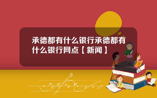 承德都有什么银行承德都有什么银行网点【新闻】