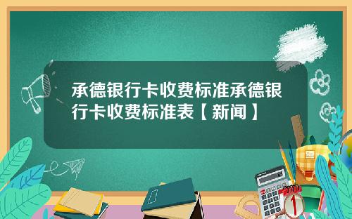 承德银行卡收费标准承德银行卡收费标准表【新闻】