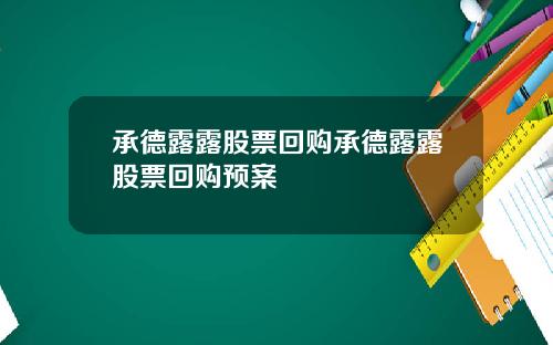 承德露露股票回购承德露露股票回购预案