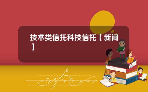 技术类信托科技信托【新闻】