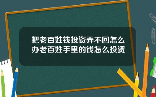 把老百姓钱投资弄不回怎么办老百姓手里的钱怎么投资