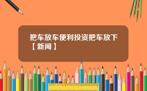 把车放车便利投资把车放下【新闻】