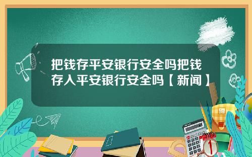 把钱存平安银行安全吗把钱存入平安银行安全吗【新闻】