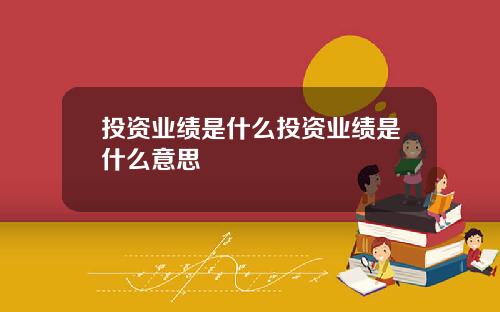 投资业绩是什么投资业绩是什么意思