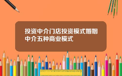 投资中介门店投资模式婚姻中介五种商业模式