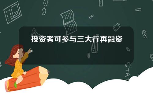 投资者可参与三大行再融资.