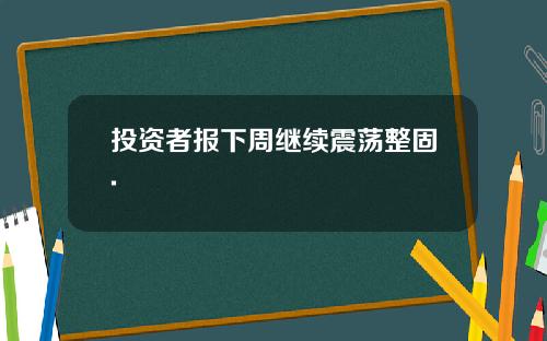 投资者报下周继续震荡整固.