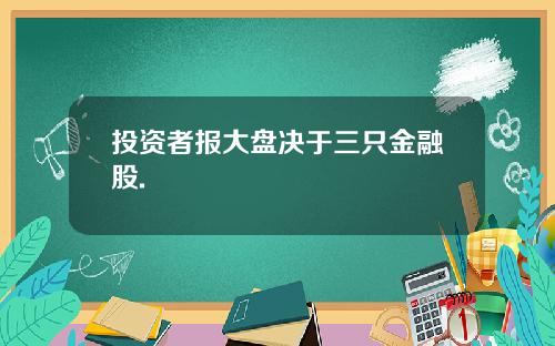 投资者报大盘决于三只金融股.