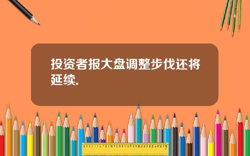 投资者报大盘调整步伐还将延续.