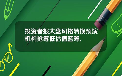 投资者报大盘风格转换预演机构抢筹低估值蓝筹.