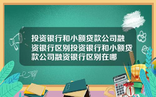 投资银行和小额贷款公司融资银行区别投资银行和小额贷款公司融资银行区别在哪