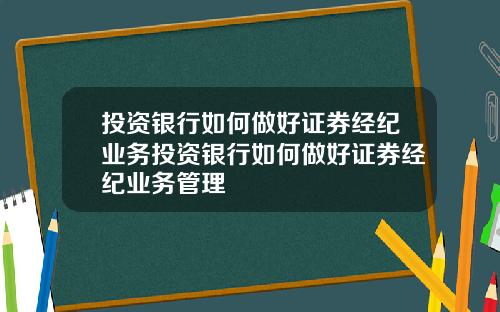 投资银行如何做好证券经纪业务投资银行如何做好证券经纪业务管理