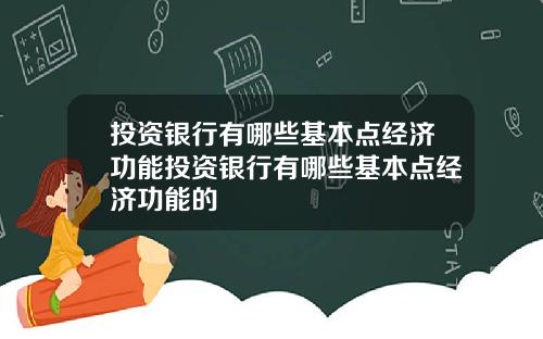 投资银行有哪些基本点经济功能投资银行有哪些基本点经济功能的