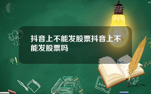 抖音上不能发股票抖音上不能发股票吗