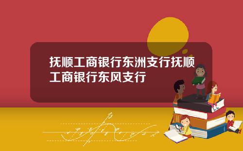抚顺工商银行东洲支行抚顺工商银行东风支行