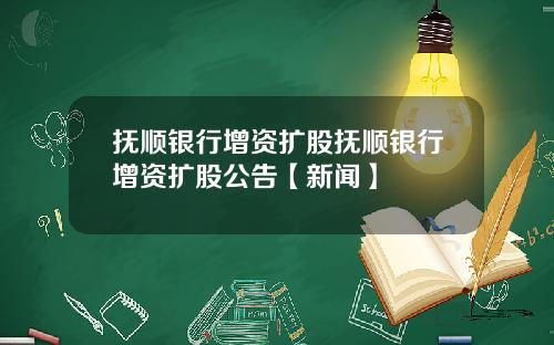 抚顺银行增资扩股抚顺银行增资扩股公告【新闻】