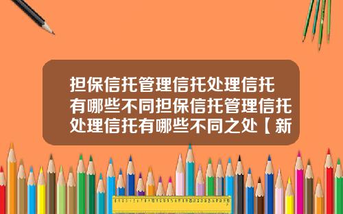 担保信托管理信托处理信托有哪些不同担保信托管理信托处理信托有哪些不同之处【新闻】