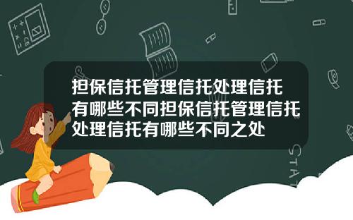 担保信托管理信托处理信托有哪些不同担保信托管理信托处理信托有哪些不同之处
