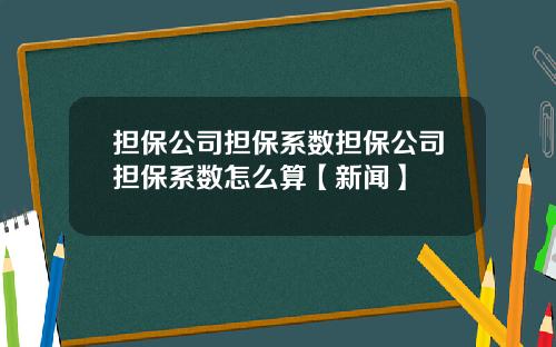 担保公司担保系数担保公司担保系数怎么算【新闻】
