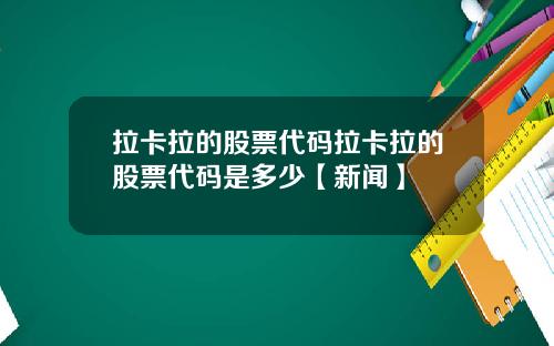 拉卡拉的股票代码拉卡拉的股票代码是多少【新闻】