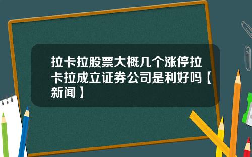 拉卡拉股票大概几个涨停拉卡拉成立证券公司是利好吗【新闻】
