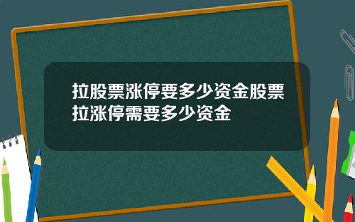 拉股票涨停要多少资金股票拉涨停需要多少资金