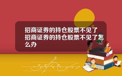 招商证券的持仓股票不见了招商证券的持仓股票不见了怎么办