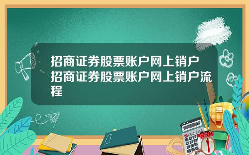 招商证券股票账户网上销户招商证券股票账户网上销户流程