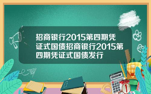招商银行2015第四期凭证式国债招商银行2015第四期凭证式国债发行