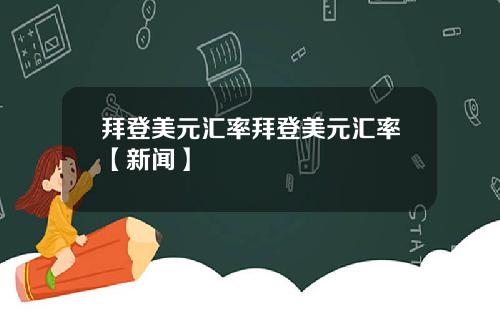拜登美元汇率拜登美元汇率【新闻】