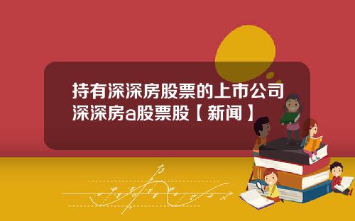 持有深深房股票的上市公司深深房a股票股【新闻】