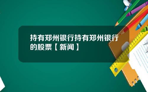 持有郑州银行持有郑州银行的股票【新闻】