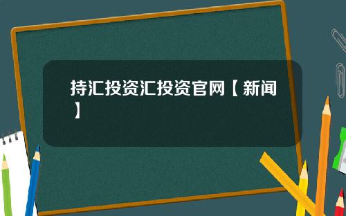 持汇投资汇投资官网【新闻】