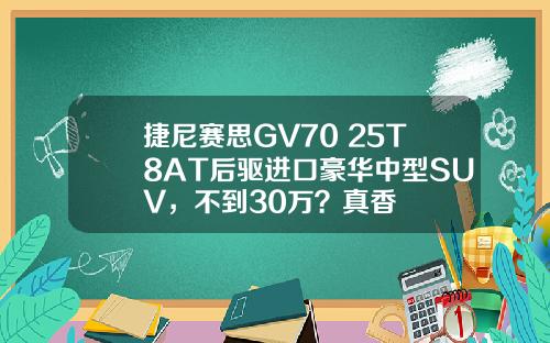 捷尼赛思GV70 25T8AT后驱进口豪华中型SUV，不到30万？真香
