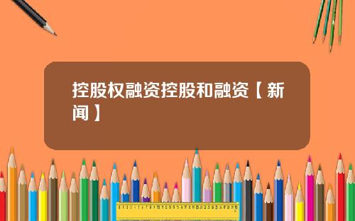 控股权融资控股和融资【新闻】