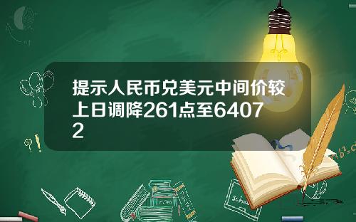 提示人民币兑美元中间价较上日调降261点至64072