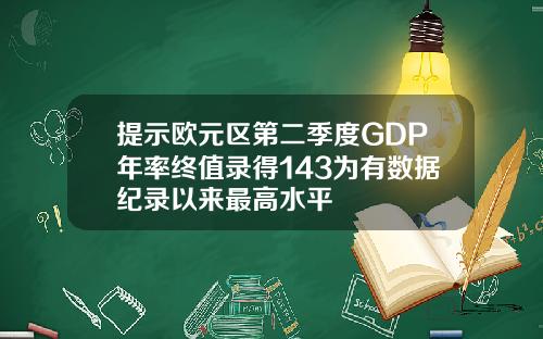 提示欧元区第二季度GDP年率终值录得143为有数据纪录以来最高水平
