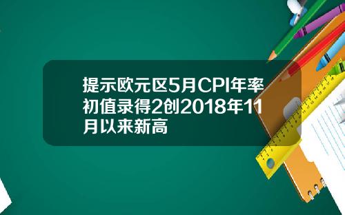 提示欧元区5月CPI年率初值录得2创2018年11月以来新高