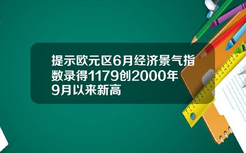 提示欧元区6月经济景气指数录得1179创2000年9月以来新高