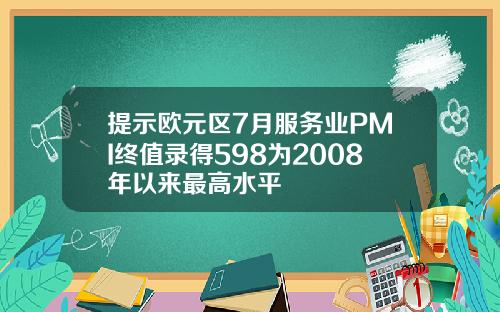 提示欧元区7月服务业PMI终值录得598为2008年以来最高水平