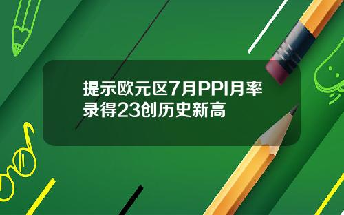 提示欧元区7月PPI月率录得23创历史新高