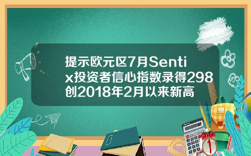 提示欧元区7月Sentix投资者信心指数录得298创2018年2月以来新高