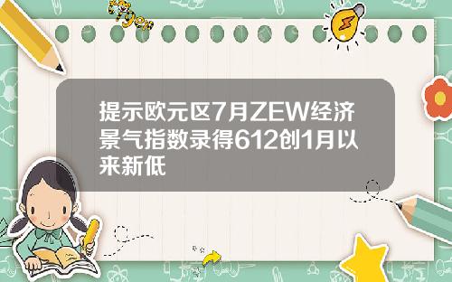 提示欧元区7月ZEW经济景气指数录得612创1月以来新低