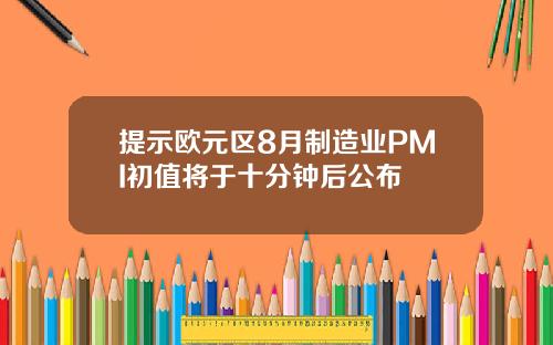 提示欧元区8月制造业PMI初值将于十分钟后公布