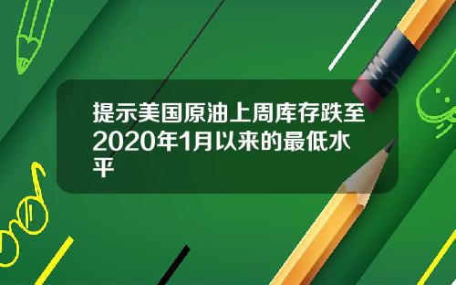 提示美国原油上周库存跌至2020年1月以来的最低水平