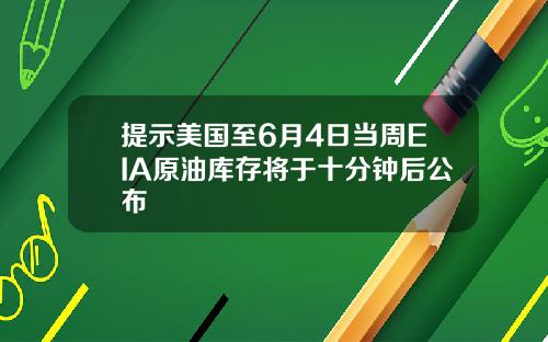 提示美国至6月4日当周EIA原油库存将于十分钟后公布