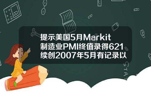 提示美国5月Markit制造业PMI终值录得621续创2007年5月有记录以来新高
