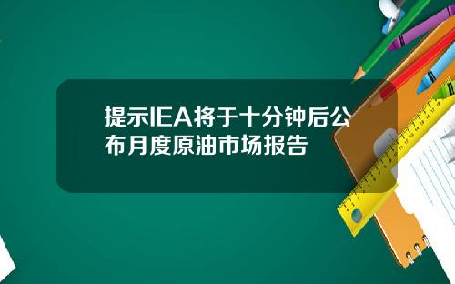 提示IEA将于十分钟后公布月度原油市场报告